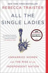 «All the Single Ladies: Unmarried Women and the Rise of an Independent Nation» by Rebecca Traister