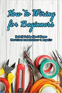 How to Wiring for Beginners: Detail Guide About Home Electrical Installations & Repairs: Wiring Information