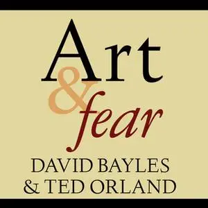 «Art & Fear: Observations On the Perils (and Rewards) of Artmaking» by David Bayles,Ted Orland