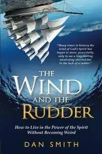 The Wind and the Rudder : How to Live in the Power of the Spirit Without Becoming Weird