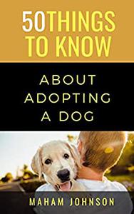 50 Things to Know About Adopting a Dog: A Guide to Welcoming a Dog Into Your Home (50 Things to Know Animals)