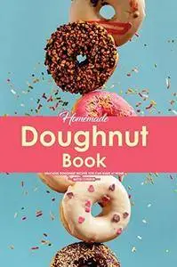 Homemade Doughnut Book: Delicious Doughnut Recipes You Can Make at Home