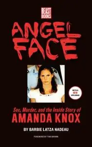 Angel Face. Sex, Murder, and the Inside Story of Amanda Knox