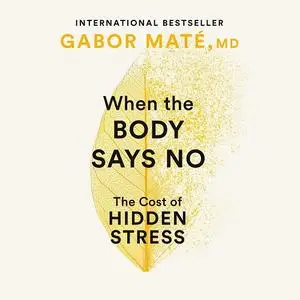 When the Body Says No: The Cost of Hidden Stress, Updated Edition [Audiobook]