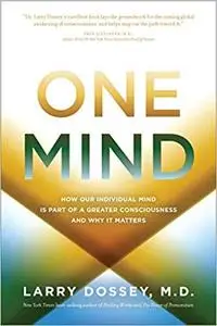 One Mind: How Our Individual Mind Is Part of a Greater Consciousness and Why It Matters