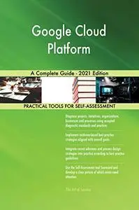Google Cloud Platform A Complete Guide - 2021 Edition