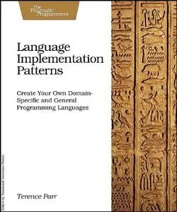 Language Implementation Patterns: Create Your Own Domain-Specific and General Programming Languages (repost)