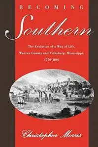 Becoming Southern: The Evolution of a Way of Life, Warren County and Vicksburg, Mississippi, 1770-1860