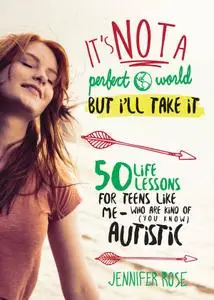 It's Not a Perfect World, but I'll Take It: 50 Life Lessons for Teens Like Me Who Are Kind of (You Know) Autistic (Repost)