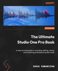 The Ultimate Studio One Pro Book: A step-by-step guide to recording, editing, mixing, and mastering professional-quality music