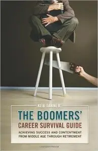 The Boomers' Career Survival Guide: Achieving Success and Contentment from Middle Age through Retirement 