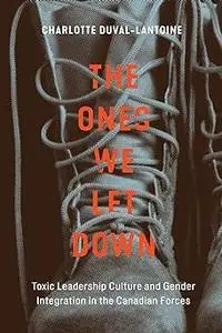 The Ones We Let Down: Toxic Leadership Culture and Gender Integration in the Canadian Forces (Volume 16)