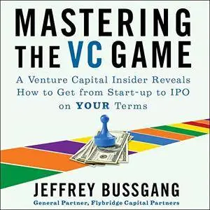 Mastering the VC Game: A Venture Capital Insider Reveals How to Get from Start-Up to IPO on Your Terms [Audiobook]