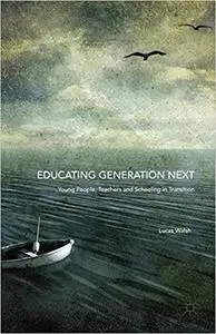 Educating Generation Next Young People, Teachers and Schooling in Transition