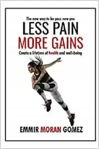 Less pain More gains: how to create a lifetime of health and well-being