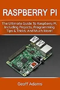 Raspberry Pi: The ultimate guide to raspberry pi, including projects, programming tips & tricks, and much more!