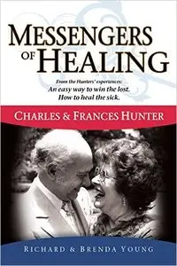 Messengers Of Healing: The Miraculous Life and Ministry Of Charles and Frances Hunter