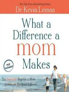 What a Difference a Mom Makes: The Indelible Imprint a Mom Leaves on Her Son's Life