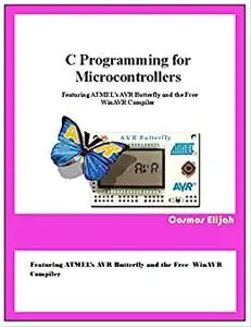 C Programming for Microcontrollers: Featuring ATMEL’s AVR Butterfly and the Free WinAVR Compiler