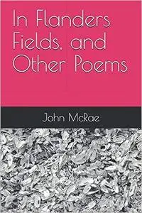 In Flanders Fields and Other Poems