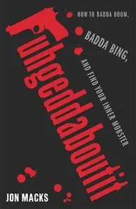 «Fuhgeddaboutit: How to Badda Boom, Badda Bing and Find Your Inner Mobster» by Jon Macks