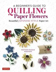 A Beginner's Guide to Quilling Paper Flowers: Beautiful Japanese-Style Paper Art