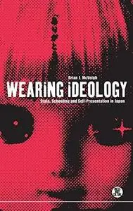 Wearing Ideology: State, Schooling and Self-Presentation in Japan (Dress, Body, Culture)