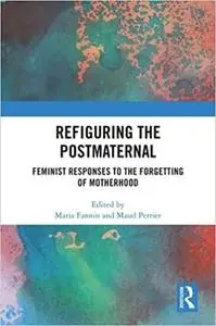 Refiguring the Postmaternal: Feminist Responses to the Forgetting of Motherhood