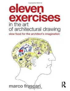 Eleven Exercises in the Art of Architectural Drawing: Slow Food for the Architect's Imagination