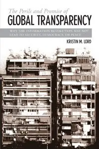 The Perils And Promise of Global Transparency: Why the Information Revolution May Not Lead to Security, Democracy, or Peace