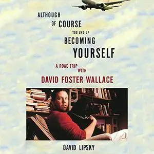Although of Course You End Up Becoming Yourself: A Road Trip with David Foster Wallace [Audiobook]