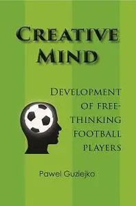 «Creative Mind. Development of Free-Thinking Football Players» by Pawel Guziejko