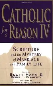 Catholic for a Reason IV: Scripture and the Mystery of Marriage and Family Life