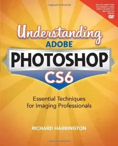 Understanding Adobe Photoshop CS6: The Essential Techniques for Imaging Professionals (Repost)