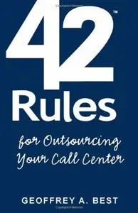 42 Rules for Outsourcing Your Call Center: Best Practices for Outsourcing Call Center Planning, Operations and Management