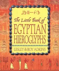 "The Little Book of Egyptian Hieroglyphs" by Lesley and Roy Adkins