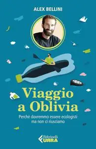 Alex Bellini - Viaggio a Oblivia. Perché dovremmo essere ecologisti ma non ci riusciamo