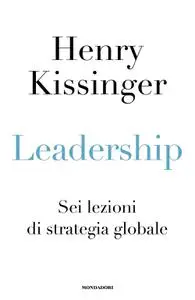 Henry A. Kissinger - Leadership. Sei lezioni di strategia globale