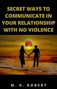 SECRET WAYS TO COMMUNICATE IN YOUR RELATIONSHIP WITH NO VIOLENCE