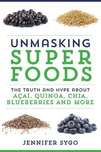 Unmasking Superfoods: The Truth and Hype About Acai, Quinoa, Chia, Blueberries and More