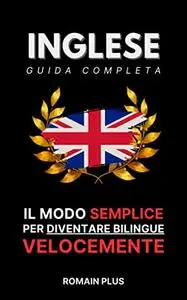 Il modo semplice per imparare l'inglese velocemente: Inglese Guida Completa