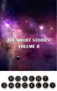 «The Short Stories of Robert Sheckley Volume II» by Robert Sheckley