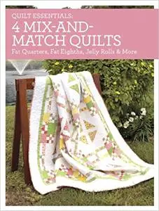 Quilt Essentials - 4 Mix-and-Match Quilts: Fat Quarters, Fat Eighths, Jelly Rolls & More