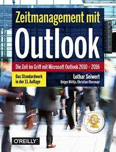 Zeitmanagement mit Outlook: Die Zeit im Griff mit Microsoft Outlook 2010–2016 Strategien, Tipps und Techniken