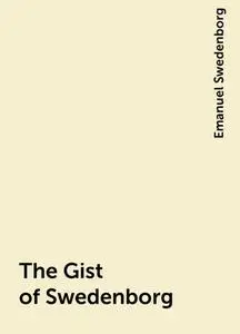 «The Gist of Swedenborg» by Emanuel Swedenborg
