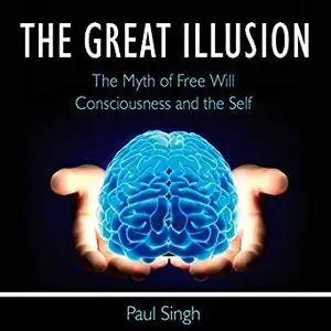 The Great Illusion: The Myth of Free Will, Consciousness, and the Self [Audiobook]