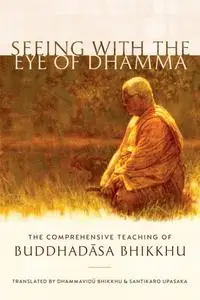 Seeing with the Eye of Dhamma: The Comprehensive Teaching of Buddhadasa Bhikkhu