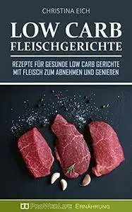 Christina Eich - Low Carb Fleischgerichte: Rezepte für gesunde Low Carb Gerichte mit Fleisch zum Abnehmen und Genießen