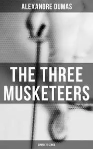 «The Three Musketeers (Complete Series)» by Alexander Dumas