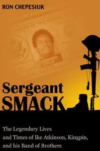Sergeant Smack: The Legendary Lives and Times of Ike Atkinson, Kingpin, and His Band of Brothers